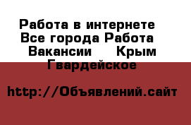 Работа в интернете - Все города Работа » Вакансии   . Крым,Гвардейское